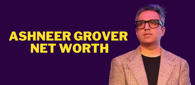 Ashneer Grover net worth